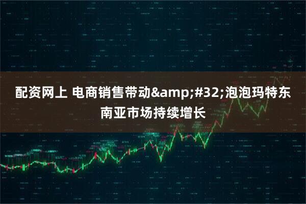 配资网上 电商销售带动&#32;泡泡玛特东南亚市场持续增长