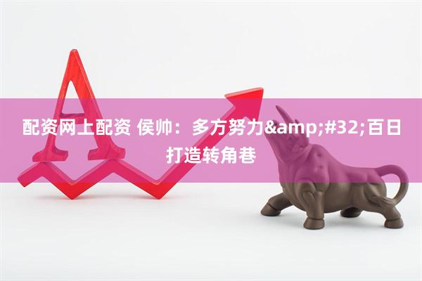 配资网上配资 侯帅：多方努力&#32;百日打造转角巷