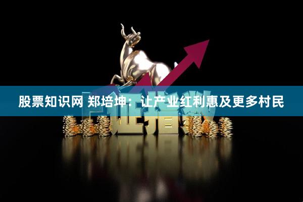 股票知识网 郑培坤：让产业红利惠及更多村民