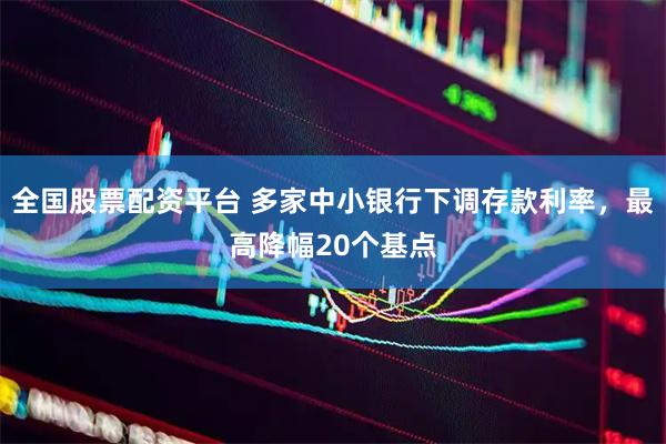 全国股票配资平台 多家中小银行下调存款利率，最高降幅20个基点