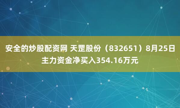 安全的炒股配资网 天罡股份（832651）8月25日主力资金净买入354.16万元