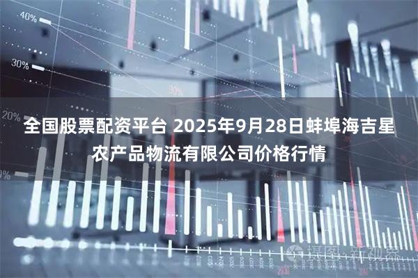 全国股票配资平台 2025年9月28日蚌埠海吉星农产品物流有限公司价格行情