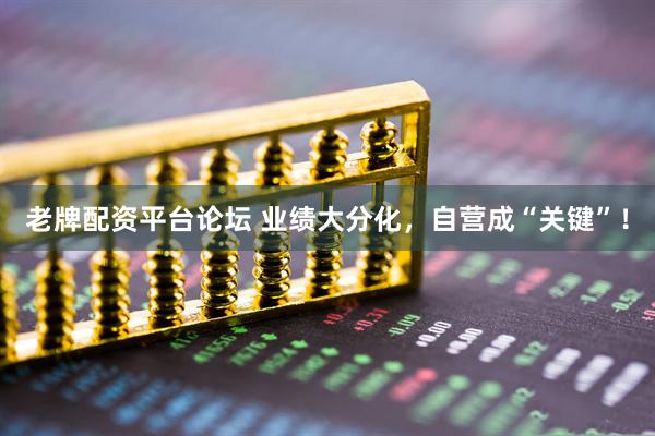 老牌配资平台论坛 业绩大分化，自营成“关键”！